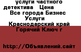  услуги частного детектива › Цена ­ 10 000 - Все города Бизнес » Услуги   . Краснодарский край,Горячий Ключ г.